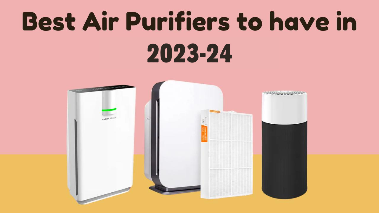Best Air Purifiers to have in 2023-24